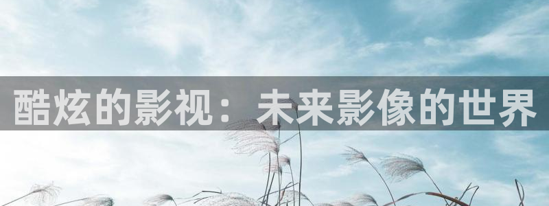 缘分的天空 免费观看：酷炫的影视：未来影像的世界