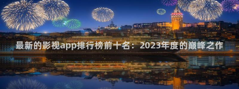 滚动的天空天空视频：最新的影视app排行榜前十名：2023年度的巅峰之作