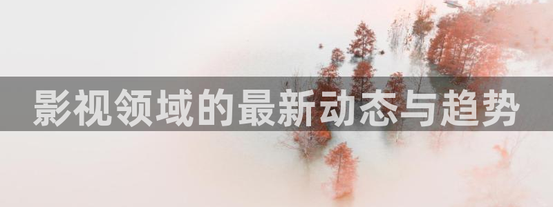 天空影视免费版：影视领域的最新动态与趋势